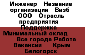 Инженер › Название организации ­ Визб, ООО › Отрасль предприятия ­ Поддержка › Минимальный оклад ­ 24 000 - Все города Работа » Вакансии   . Крым,Белогорск